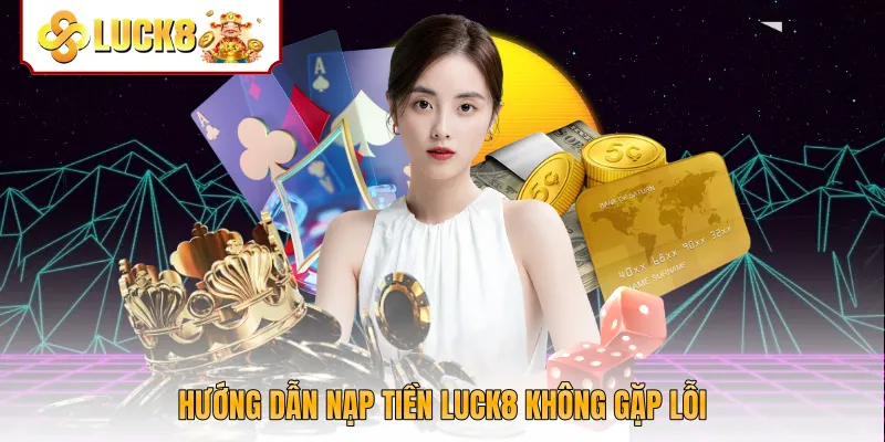 Hướng dẫn nạp tiền Luck8 không gặp lỗi